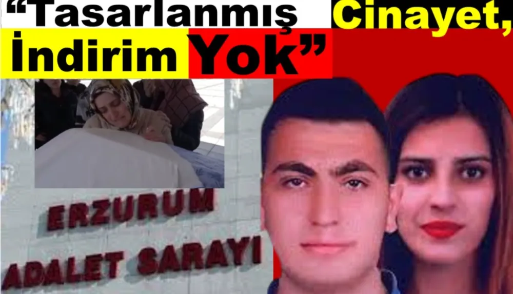 Erzurum’da Genç Kadının Ölümüne İlişkin Davada Savcı;  “Tasarlanmış Cinayet, İndirim Yok”