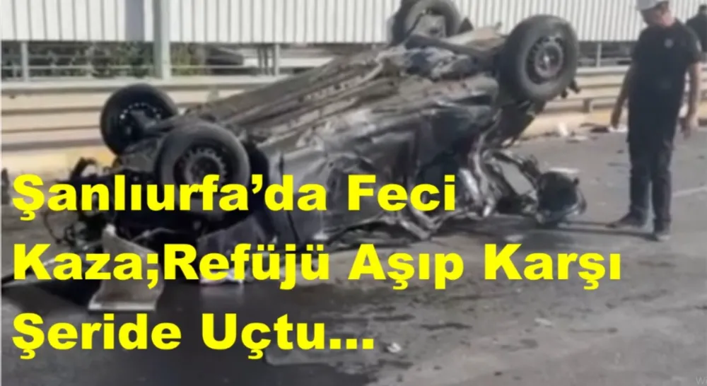 Şanlıurfa’da Feci Kaza;Refüjü Aşıp Karşı Şeride Uçtu...