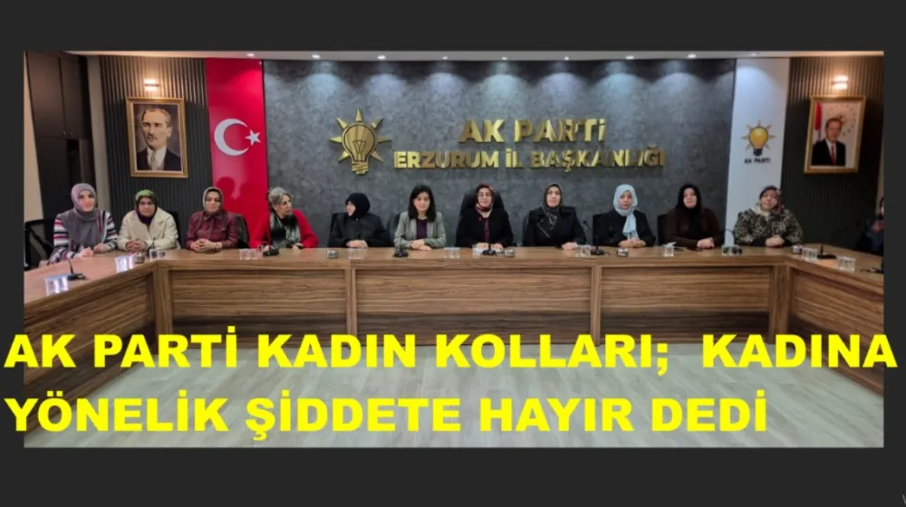 AK PARTİ KADIN KOLLARI BAŞKANLIĞI; KADINA YÖNELİK ŞİDDETE HAYIR DEDİ