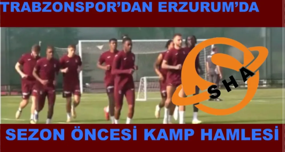 TRABZONSPOR’DAN ERZURUM’DA SEZON ÖNCESİ KAMP HAMLESİ