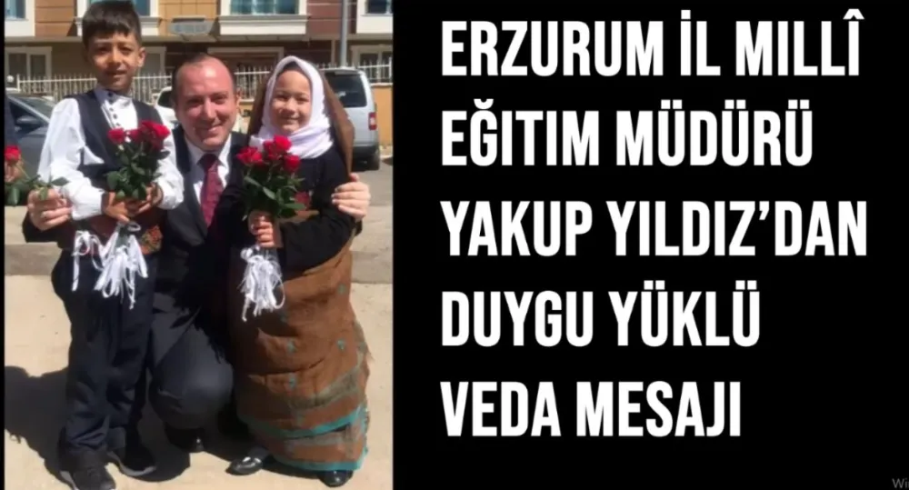 Erzurum İl Millî Eğitim Müdürü Yakup Yıldız’dan Duygu Yüklü Veda Mesajı