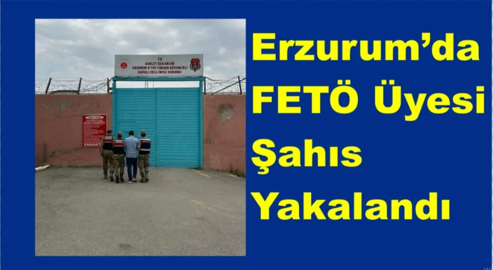Erzurum’da FETÖ Üyesi Şahıs Yakalandı
