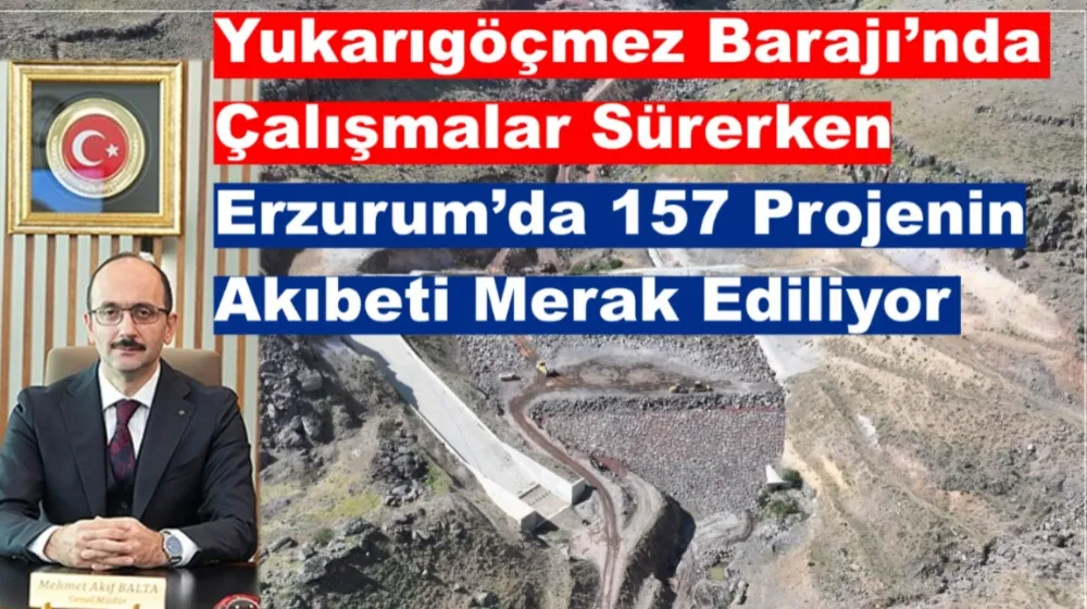 Yukarıgöçmez Barajı’nda Çalışmalar Sürerken Erzurum’da 157 Projenin Akıbeti Merak Ediliyor